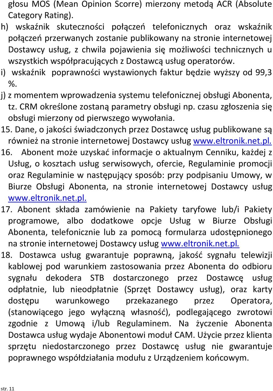 wszystkich współpracujących z Dostawcą usług operatorów. i) wskaźnik poprawności wystawionych faktur będzie wyższy od 99,3 %. j) z momentem wprowadzenia systemu telefonicznej obsługi Abonenta, tz.