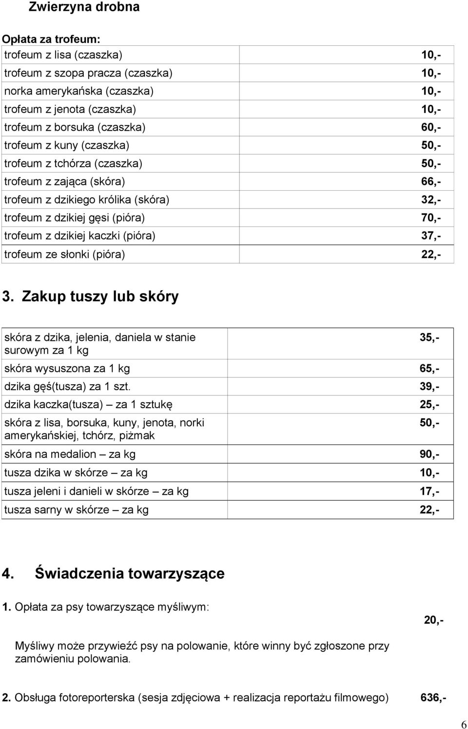 (pióra) 37,- trofeum ze słonki (pióra) 22,- 3. Zakup tuszy lub skóry skóra z dzika, jelenia, daniela w stanie surowym za 1 kg skóra wysuszona za 1 kg 65,- dzika gęś(tusza) za 1 szt.