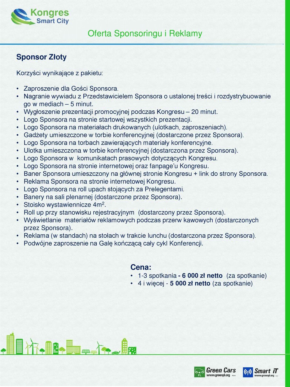 Baner Sponsora umieszczony na głównej stronie Kongresu + link do strony Sponsora. Reklama Sponsora na stronie internetowej Kongresu. Stoisko wystawiennicze 4m 2.
