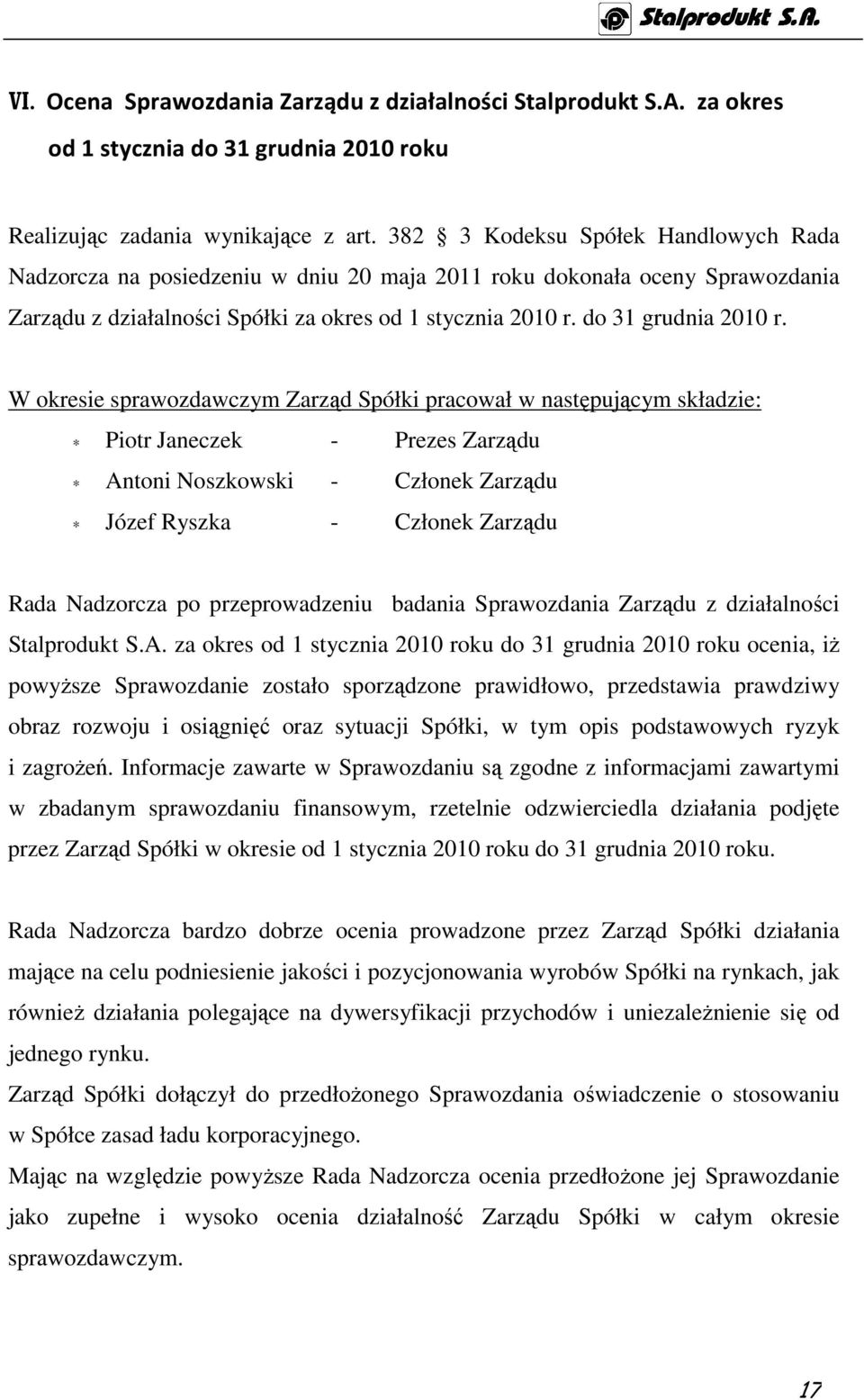 W okresie sprawozdawczym Zarząd Spółki pracował w następującym składzie: Piotr Janeczek - Prezes Zarządu Antoni Noszkowski - Członek Zarządu Józef Ryszka - Członek Zarządu Rada Nadzorcza po