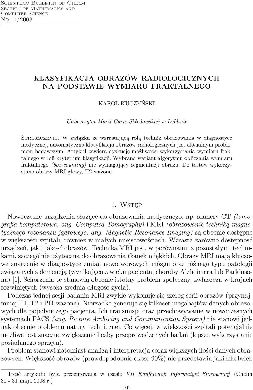 W związku ze wzrastającą rolą technik obrazowania w diagnostyce medycznej, automatyczna klasyfikacja obrazów radiologicznych jest aktualnym problemem badawczym.