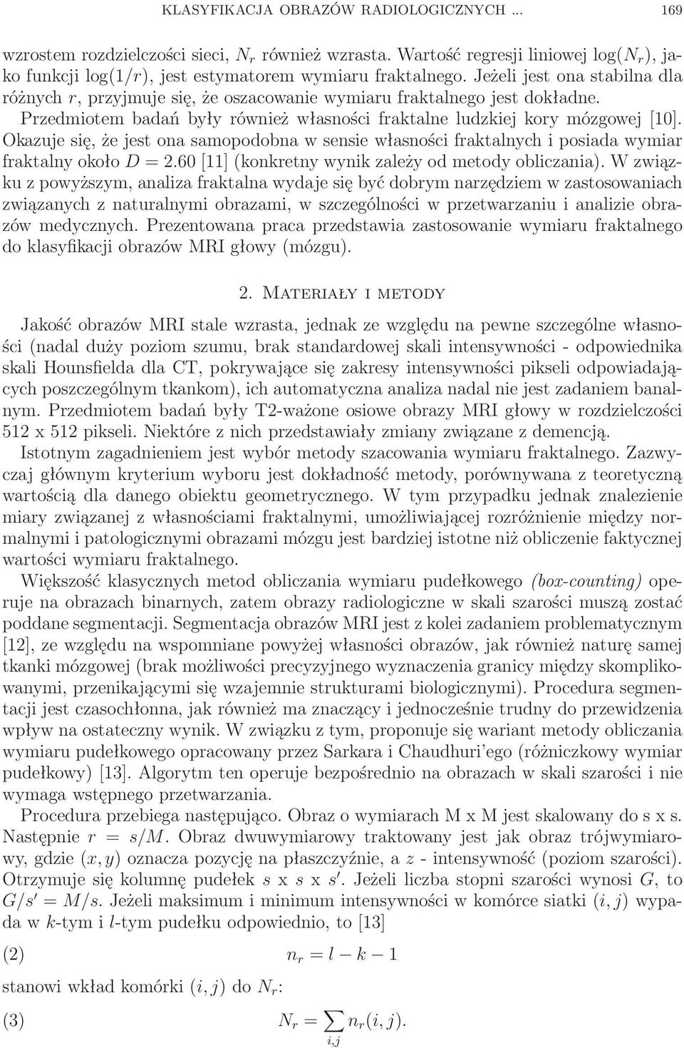 Okazuje się, że jest ona samopodobna w sensie własności fraktalnych i posiada wymiar fraktalny około D =2.60 [11] (konkretny wynik zależy od metody obliczania).
