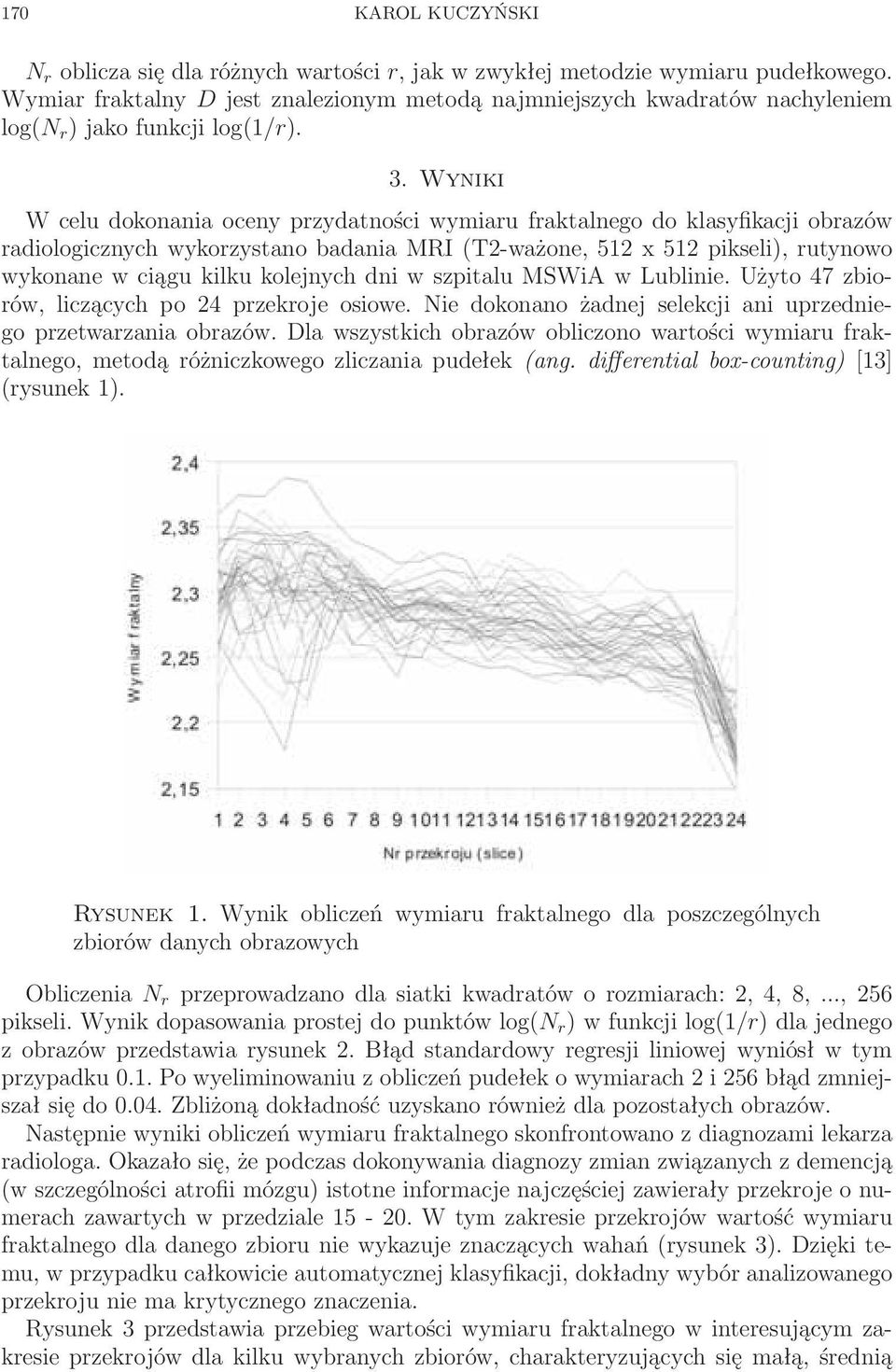 Wyniki W celu dokonania oceny przydatności wymiaru fraktalnego do klasyfikacji obrazów radiologicznych wykorzystano badania MRI (T2-ważone, 512 x 512 pikseli), rutynowo wykonane w ciągu kilku