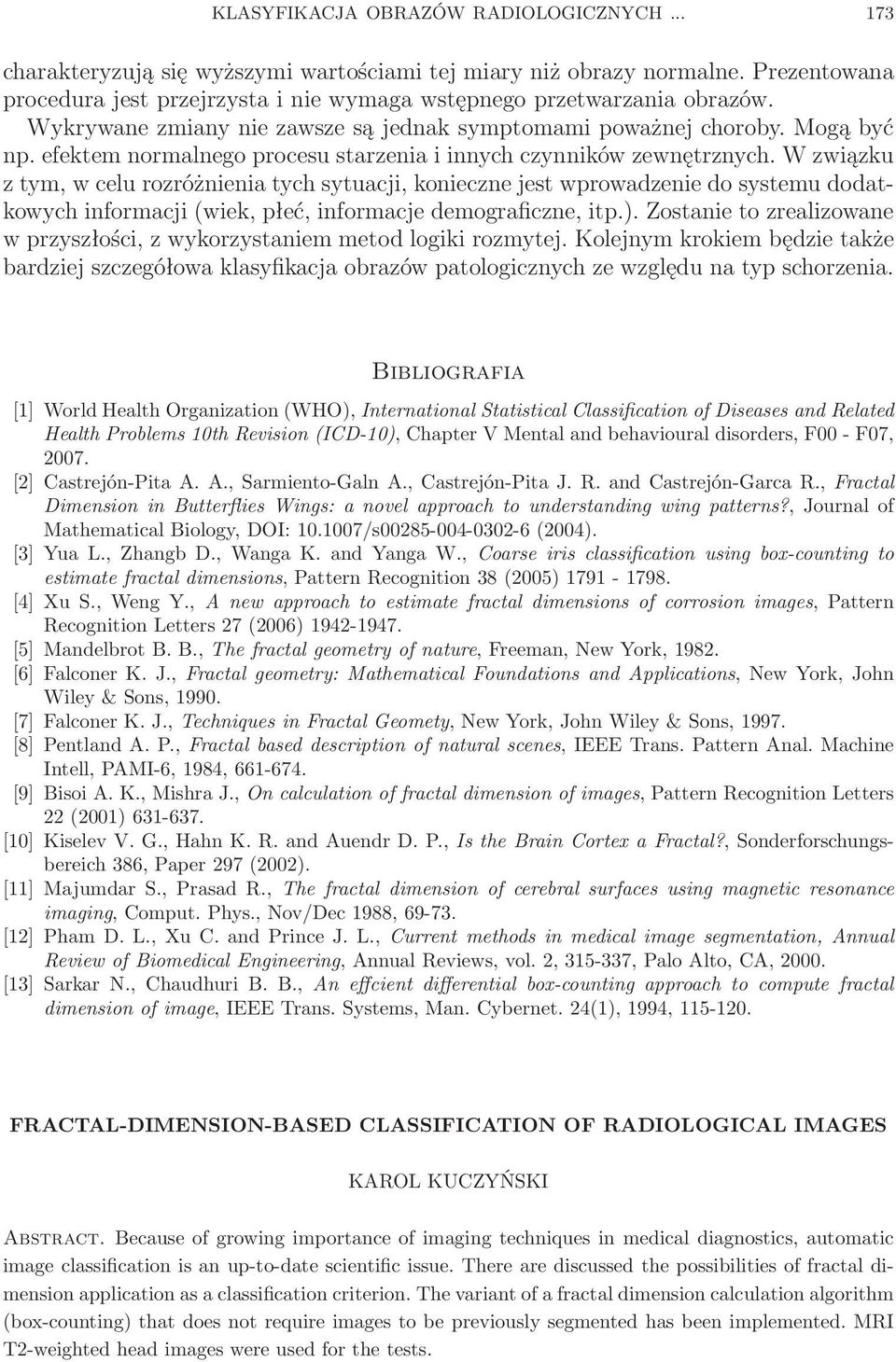 W związku z tym, w celu rozróżnienia tych sytuacji, konieczne jest wprowadzenie do systemu dodatkowych informacji (wiek, płeć, informacje demograficzne, itp.).