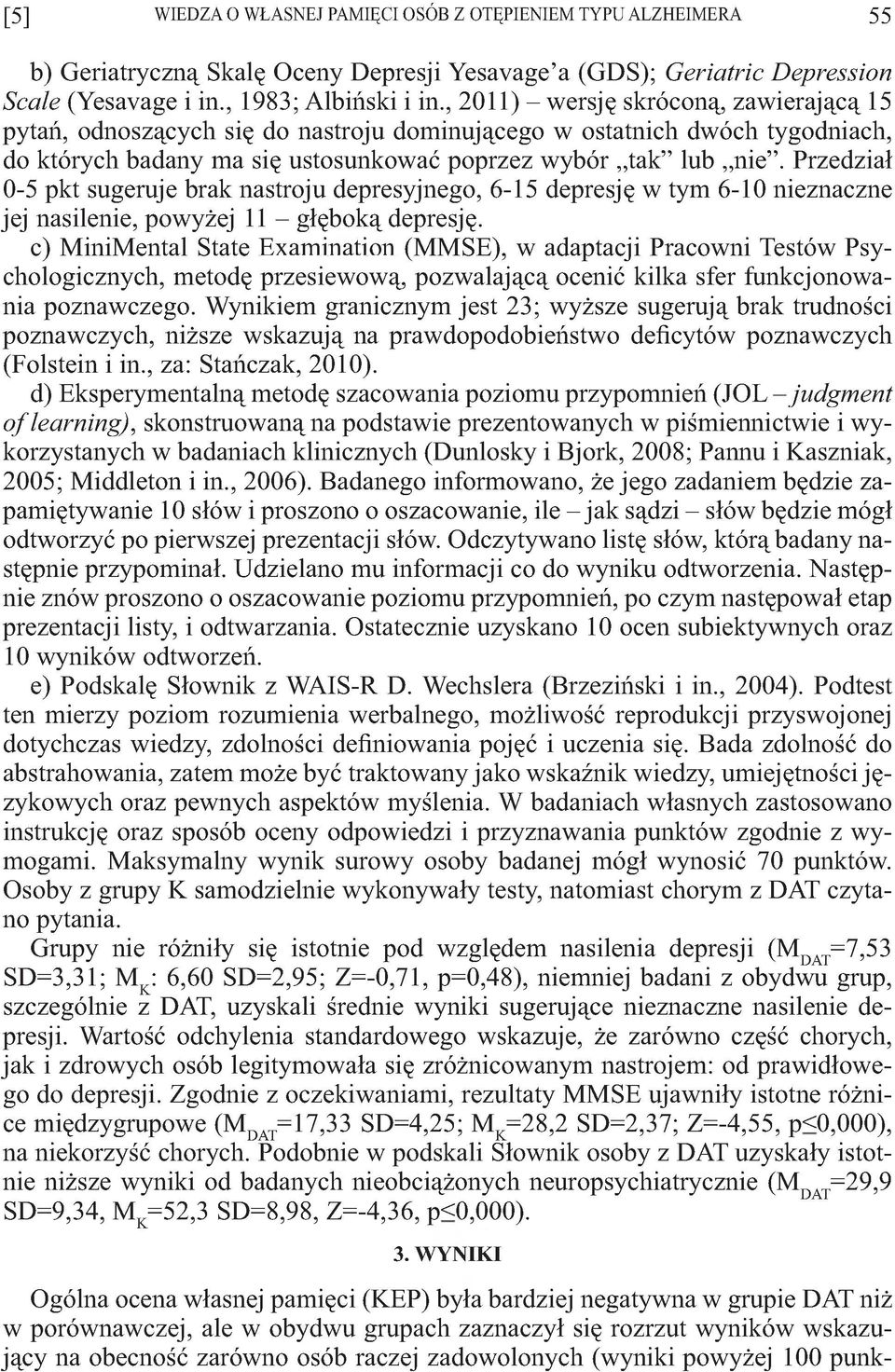 Przedział 0-5 pkt sugeruje brak nastroju depresyjnego, 6-15 depresję w tym 6-10 eznaczne jej nasilee, powyżej 11 - głęboką depresję.