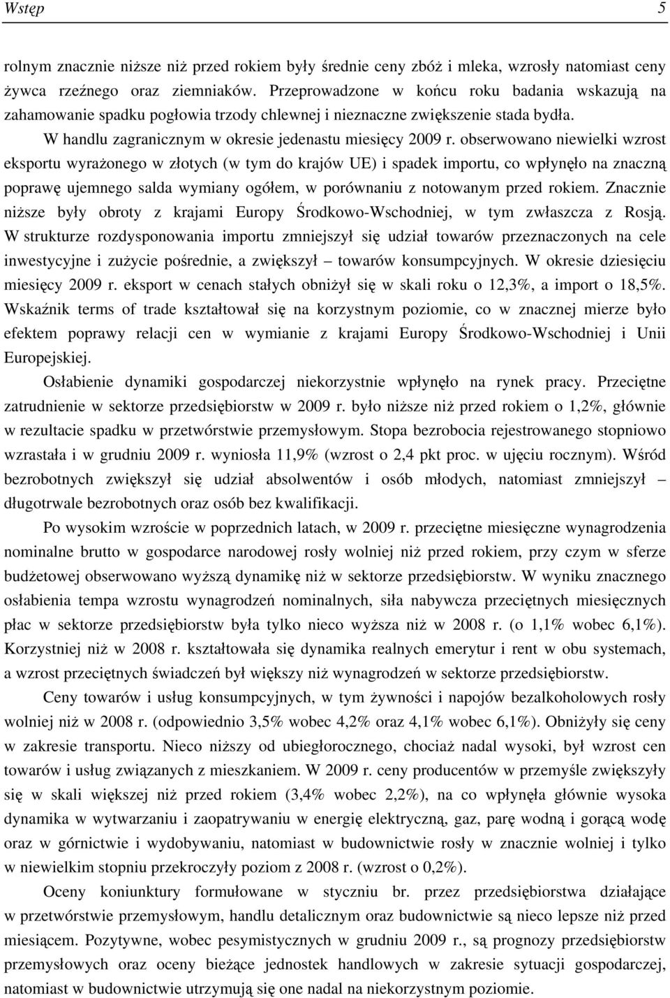 obserwowano niewielki wzrost eksportu wyrażonego w złotych (w tym do krajów UE) i spadek importu, co wpłynęło na znaczną poprawę ujemnego salda wymiany ogółem, w porównaniu z notowanym przed rokiem.