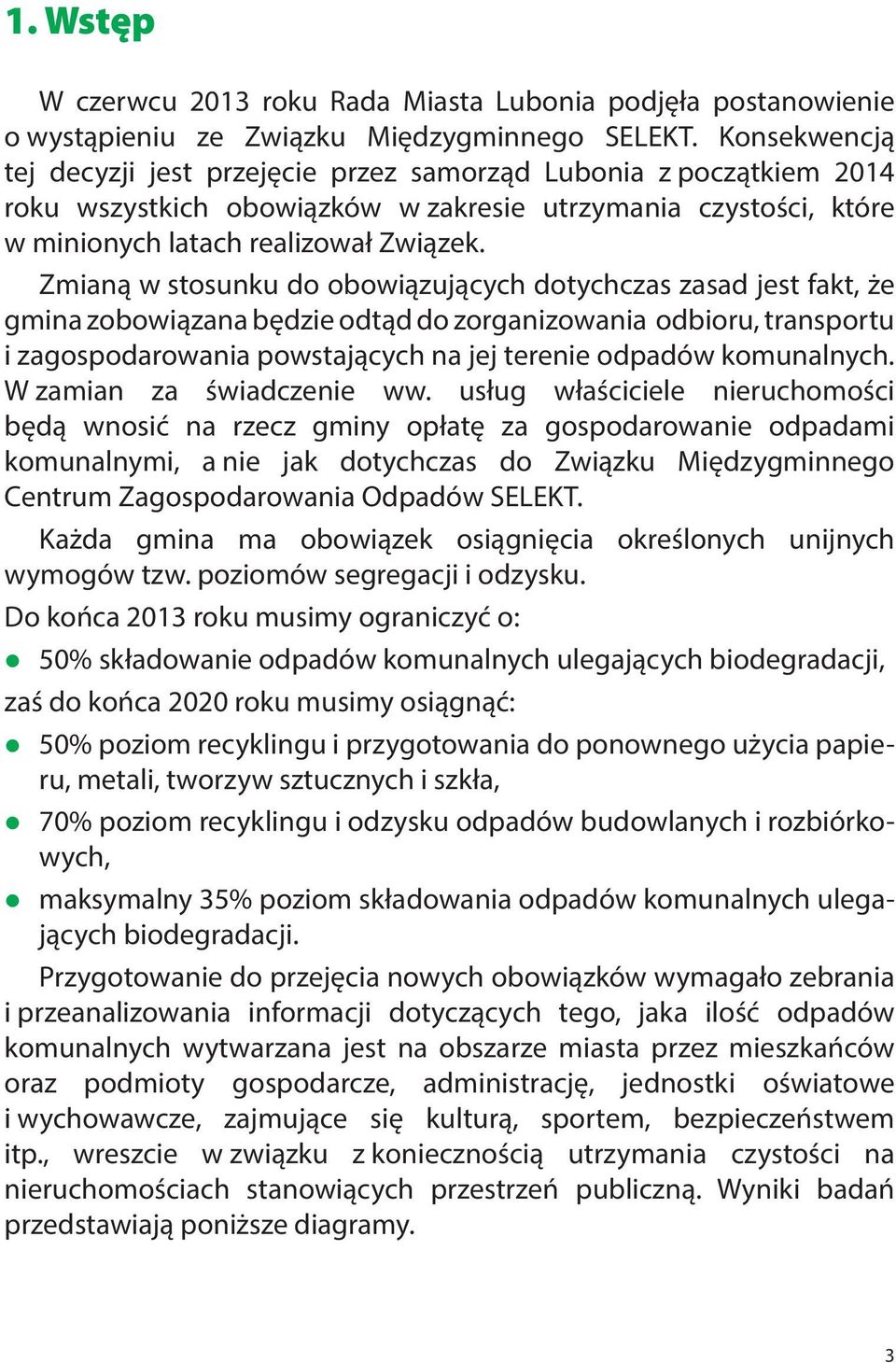 Zmianą w stosunku do obowiązujących dotychczas zasad jest fakt, że gmina zobowiązana będzie odtąd do zorganizowania odbioru, transportu i zagospodarowania powstających na jej terenie odpadów