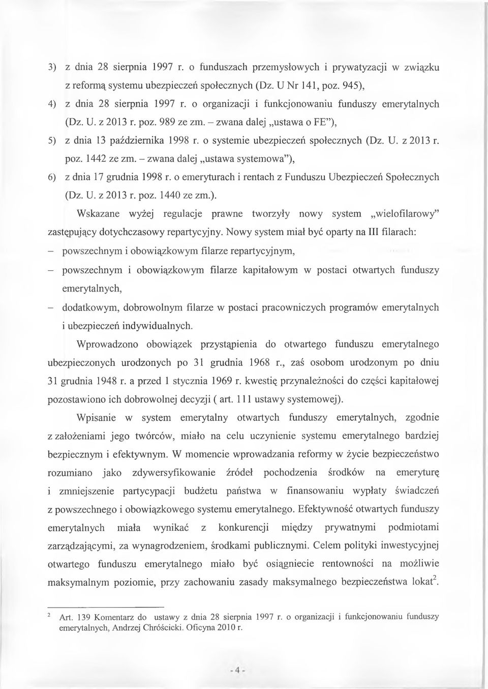 - zwana dalej ustawa systemowa ), 6) z dnia 17 grudnia 1998 r. o emeryturach i rentach z Funduszu Ubezpieczeń Społecznych (Dz. U. z 2013 r. poz. 1440 ze zm.). Wskazane wyżej regulacje prawne tworzyły nowy system wielofilarowy zastępujący dotychczasowy repartycyjny.