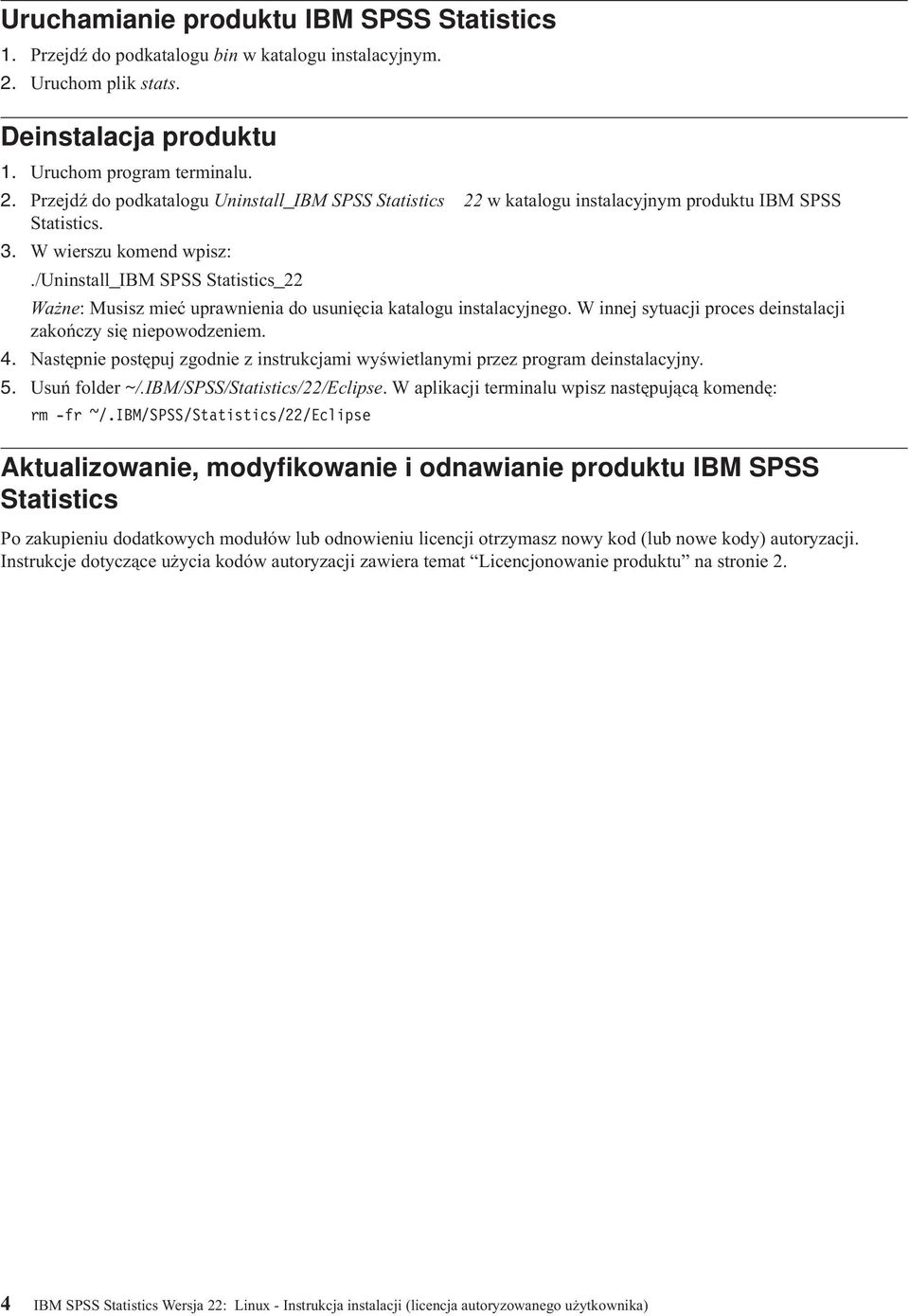 W wierszu komend wpisz:./uninstall_ibm SPSS Statistics_22 Ważne: Musisz mieć uprawnienia do usunięcia katalogu instalacyjnego. W innej sytuacji proces deinstalacji zakończy się niepowodzeniem. 4.