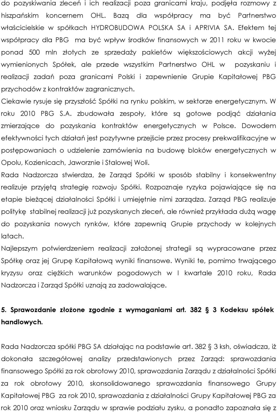 Efektem tej współpracy dla PBG ma być wpływ środków finansowych w 2011 roku w kwocie ponad 500 mln złotych ze sprzedaży pakietów większościowych akcji wyżej wymienionych Spółek, ale przede wszystkim