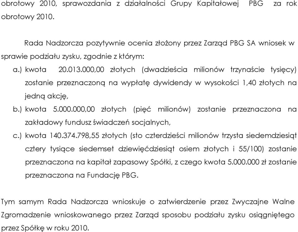 000,00 złotych (dwadzieścia milionów trzynaście tysięcy) zostanie przeznaczoną na wypłatę dywidendy w wysokości 1,40 złotych na jedną akcję, b.) kwota 5.000.000,00 złotych (pięć milionów) zostanie przeznaczona na zakładowy fundusz świadczeń socjalnych, c.