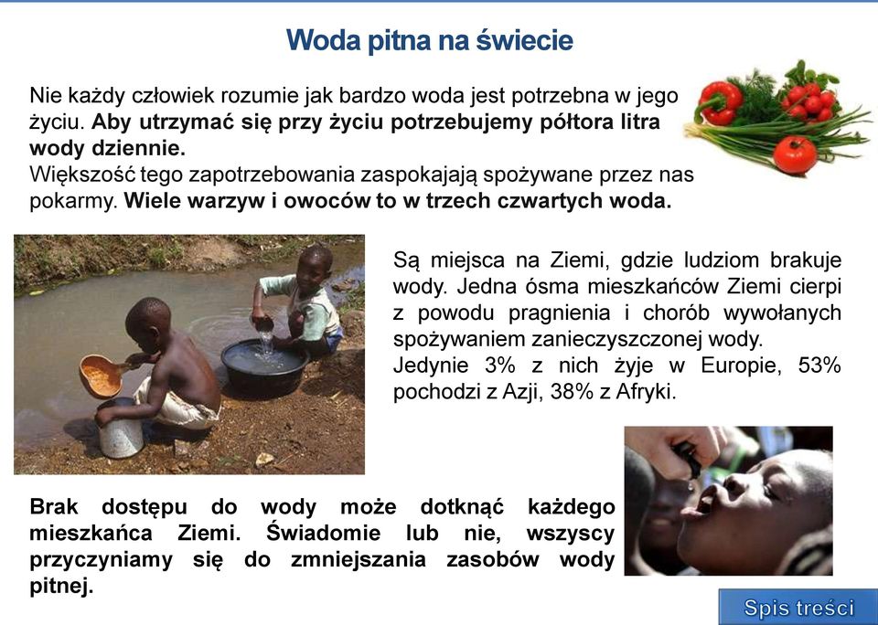 Są miejsca na Ziemi, gdzie ludziom brakuje wody. Jedna ósma mieszkańców Ziemi cierpi z powodu pragnienia i chorób wywołanych spożywaniem zanieczyszczonej wody.
