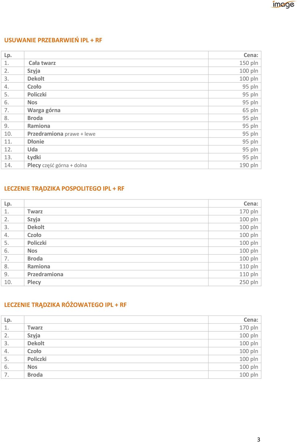 Plecy część górna + dolna 190 pln LECZENIE TRĄDZIKA POSPOLITEGO IPL + RF 1. Twarz 170 pln 2. Szyja 100 pln 3. Dekolt 100 pln 4. Czoło 100 pln 5. Policzki 100 pln 6.