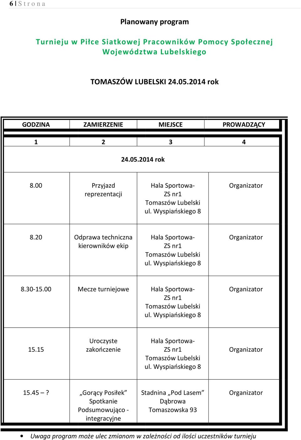 20 Odprawa techniczna kierowników ekip Hala Sportowa- ZS nr1 Tomaszów Lubelski ul. Wyspiańskiego 8 8.30-15.00 Mecze turniejowe Hala Sportowa- ZS nr1 Tomaszów Lubelski ul.