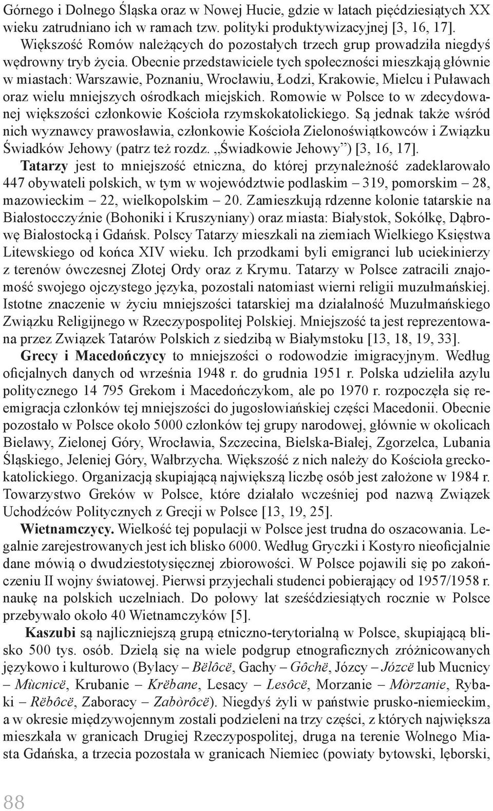Obecnie przedstawiciele tych społeczności mieszkają głównie w miastach: Warszawie, Poznaniu, Wrocławiu, Łodzi, Krakowie, Mielcu i Puławach oraz wielu mniejszych ośrodkach miejskich.