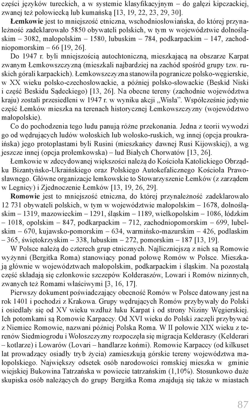 podkarpackim 147, zachodniopomorskim 66 [19, 26]. Do 1947 r. byli mniejszością autochtoniczną, mieszkającą na obszarze Karpat zwanym Łemkowszczyzną (mieszkali najbardziej na zachód spośród grupy tzw.