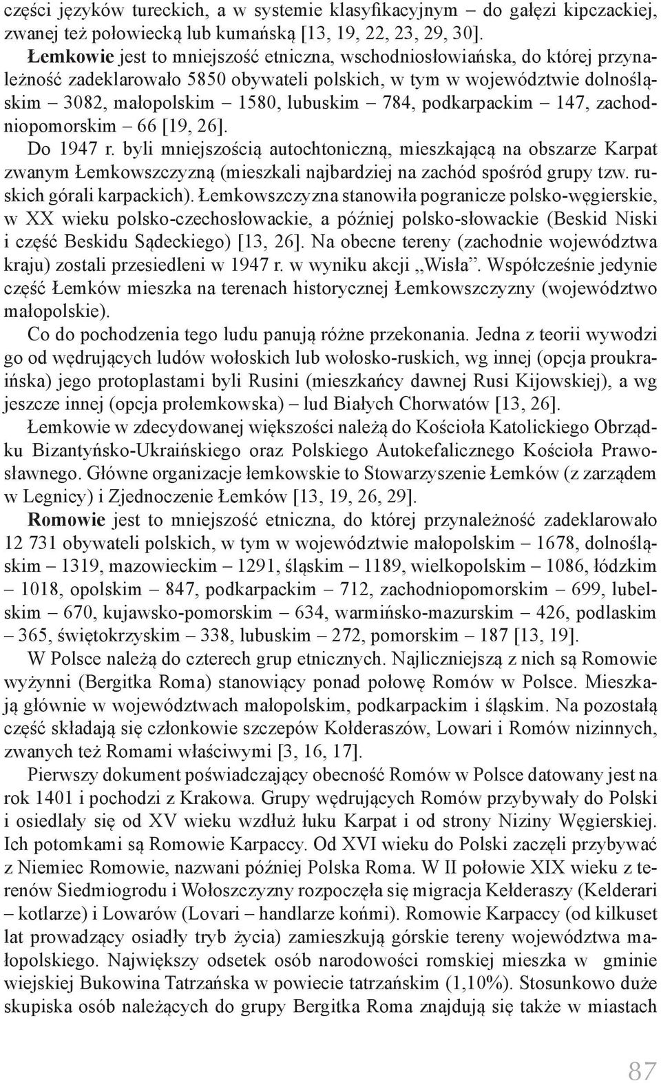podkarpackim 147, zachodniopomorskim 66 [19, 26]. Do 1947 r. byli mniejszością autochtoniczną, mieszkającą na obszarze Karpat zwanym Łemkowszczyzną (mieszkali najbardziej na zachód spośród grupy tzw.