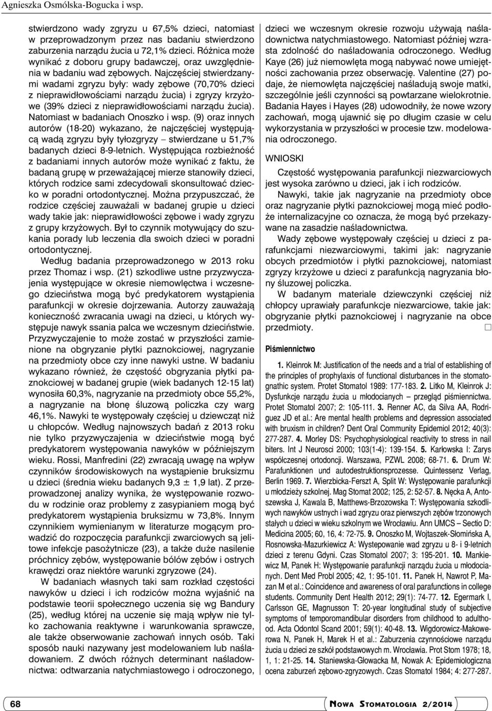 Najczęściej stwierdzanymi wadami zgryzu były: wady zębowe (70,70% dzieci z nieprawidłowościami narządu żucia) i zgryzy krzyżowe (39% dzieci z nieprawidłowościami narządu żucia).