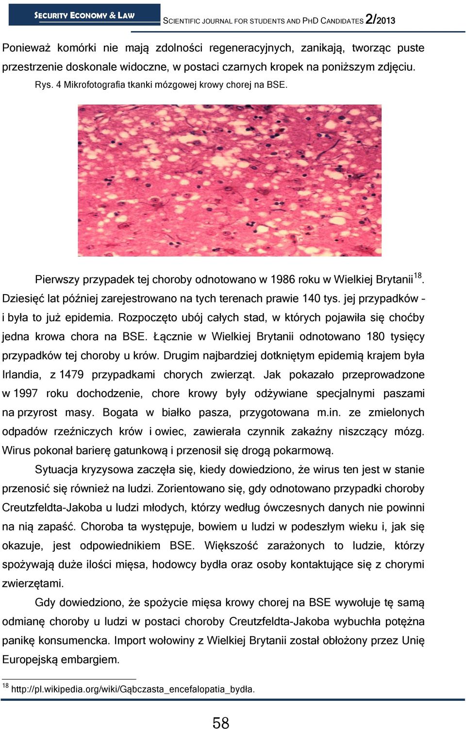 Dziesięć lat później zarejestrowano na tych terenach prawie 140 tys. jej przypadków i była to już epidemia. Rozpoczęto ubój całych stad, w których pojawiła się choćby jedna krowa chora na BSE.