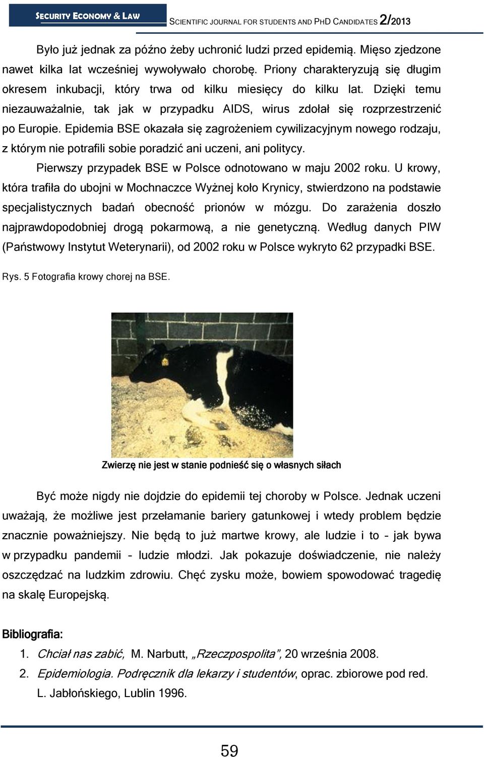 Epidemia BSE okazała się zagrożeniem cywilizacyjnym nowego rodzaju, z którym nie potrafili sobie poradzić ani uczeni, ani politycy. Pierwszy przypadek BSE w Polsce odnotowano w maju 2002 roku.