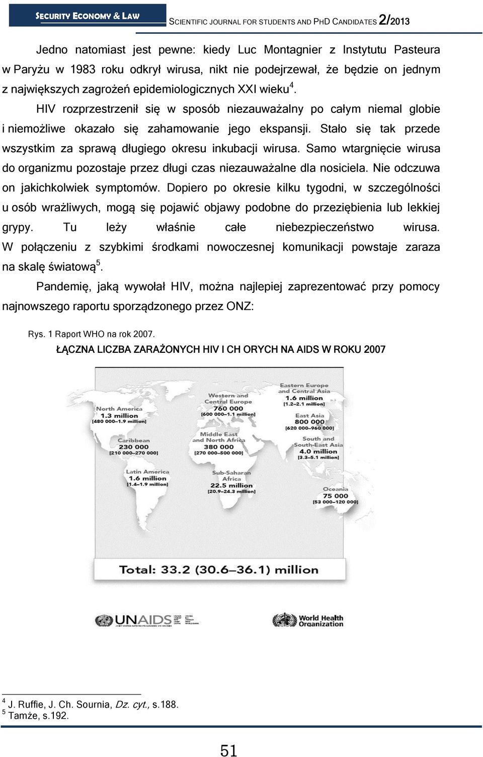 Stało się tak przede wszystkim za sprawą długiego okresu inkubacji wirusa. Samo wtargnięcie wirusa do organizmu pozostaje przez długi czas niezauważalne dla nosiciela.