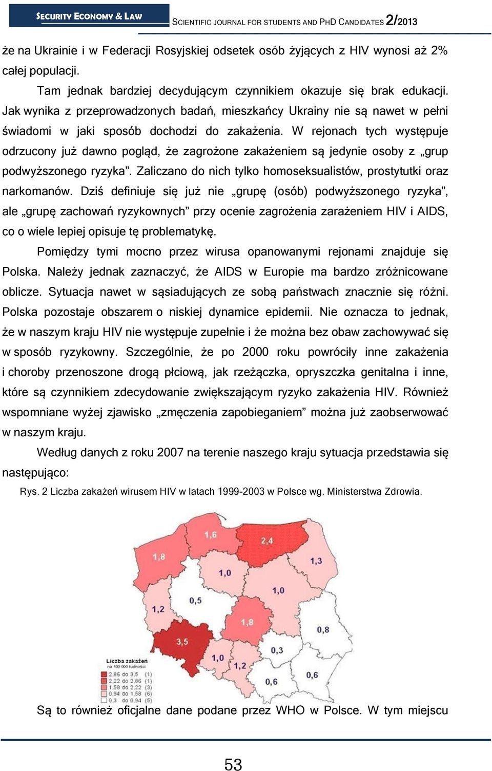 W rejonach tych występuje odrzucony już dawno pogląd, że zagrożone zakażeniem są jedynie osoby z grup podwyższonego ryzyka. Zaliczano do nich tylko homoseksualistów, prostytutki oraz narkomanów.