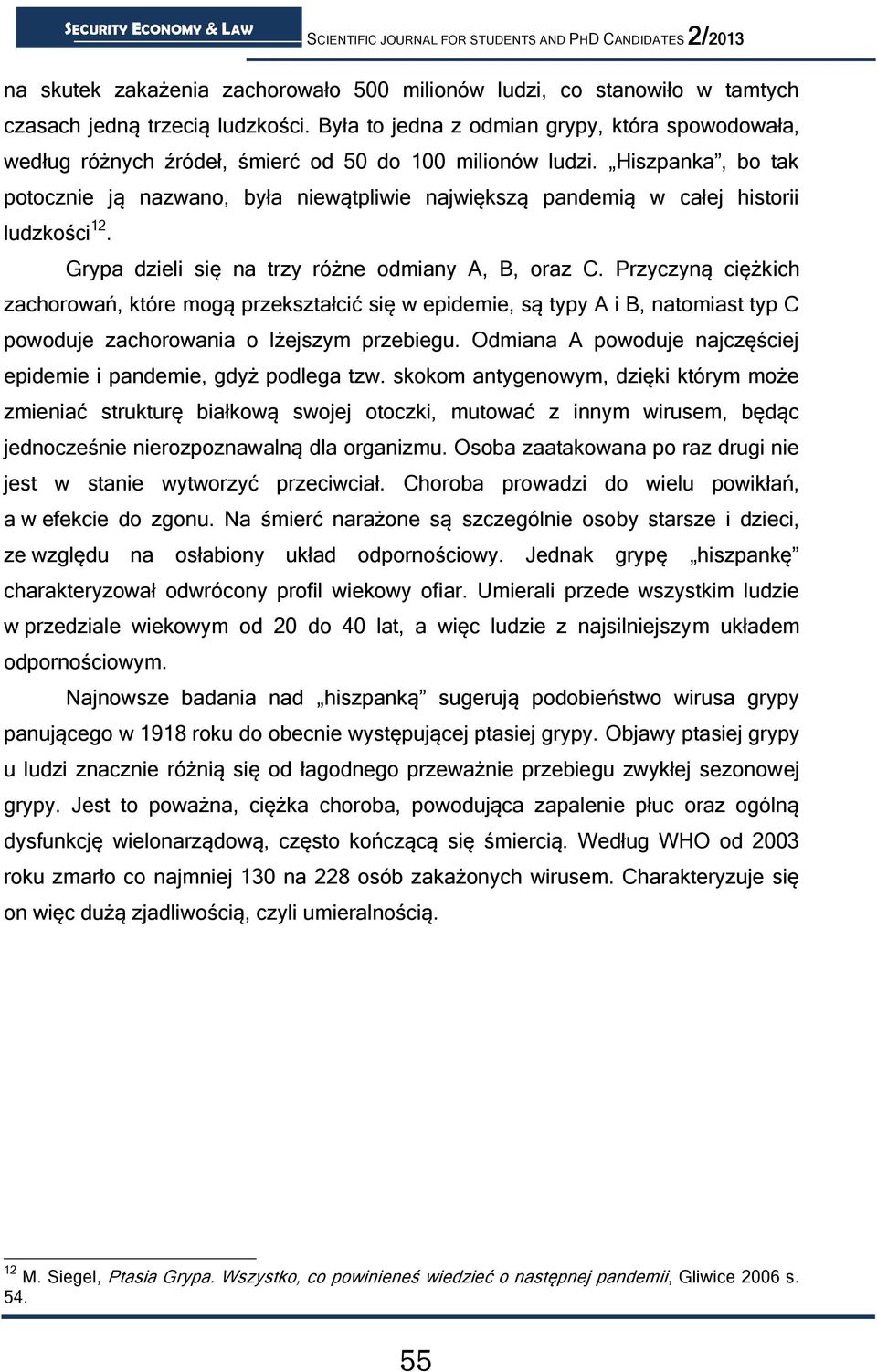 Hiszpanka, bo tak potocznie ją nazwano, była niewątpliwie największą pandemią w całej historii ludzkości 12. Grypa dzieli się na trzy różne odmiany A, B, oraz C.