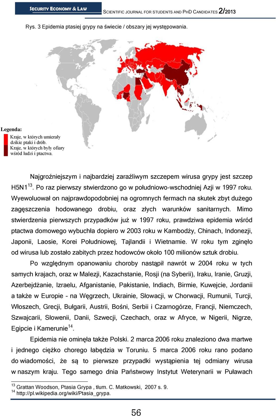 Wyewoluował on najprawdopodobniej na ogromnych fermach na skutek zbyt dużego zagęszczenia hodowanego drobiu, oraz złych warunków sanitarnych.