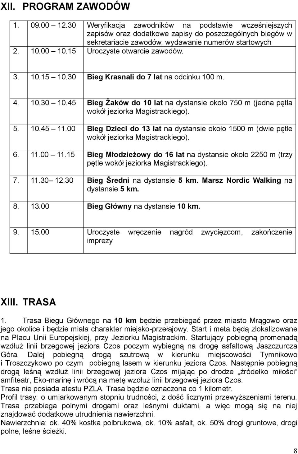 45 Bieg Żaków do 10 lat na dystansie około 750 m (jedna pętla wokół jeziorka Magistrackiego). 5. 10.45 11.00 Bieg Dzieci do 13 lat na dystansie około 1500 m (dwie pętle wokół jeziorka Magistrackiego).