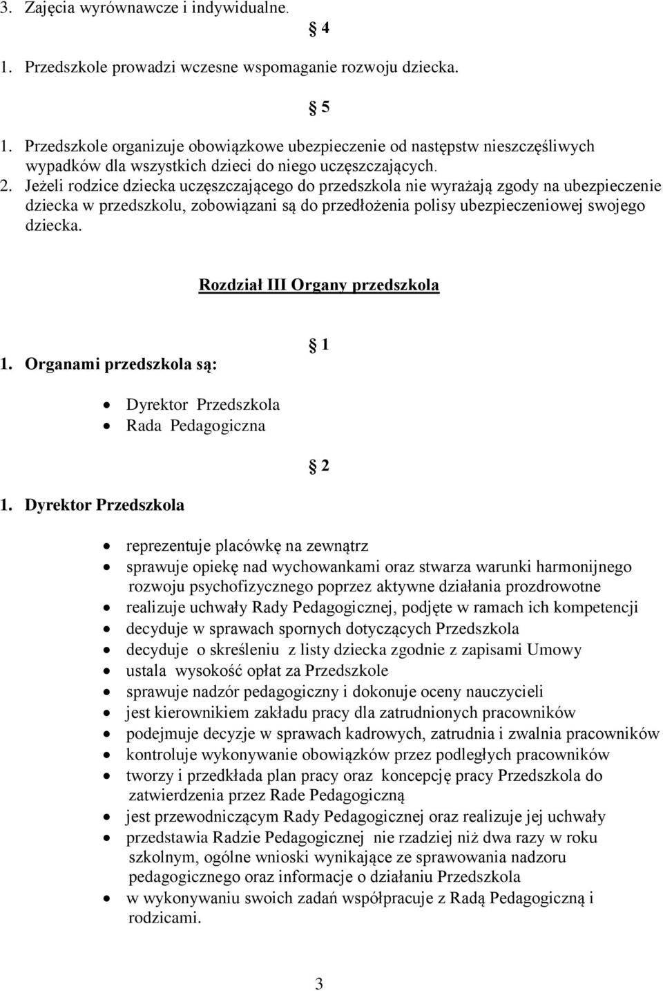 Jeżeli rodzice dziecka uczęszczającego do przedszkola nie wyrażają zgody na ubezpieczenie dziecka w przedszkolu, zobowiązani są do przedłożenia polisy ubezpieczeniowej swojego dziecka.