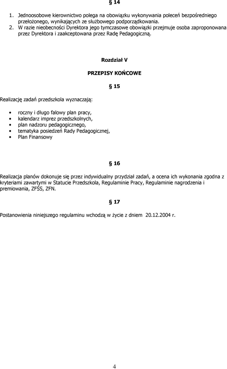 Realizację zadań przedszkola wyznaczają: roczny i długo falowy plan pracy, kalendarz imprez przedszkolnych, plan nadzoru pedagogicznego, tematyka posiedzeń Rady Pedagogicznej, Plan Finansowy Rozdział