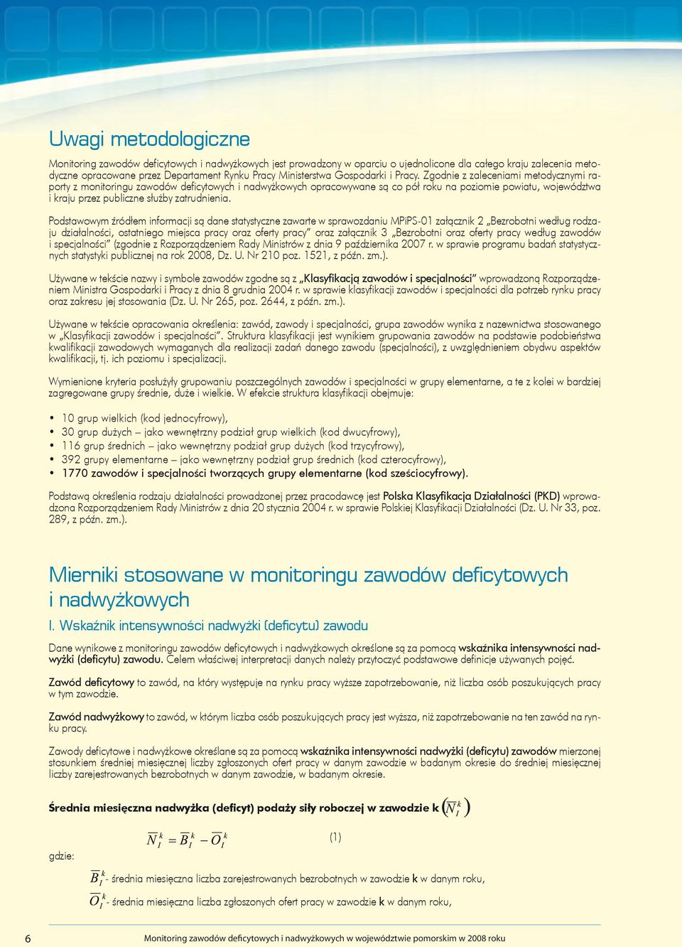 Zgodnie z zaleceniami metodycznymi raporty z monitoringu zawodów deficytowych i nadwyżkowych opracowywane są co pół roku na poziomie powiatu, województwa i kraju przez publiczne służby zatrudnienia.