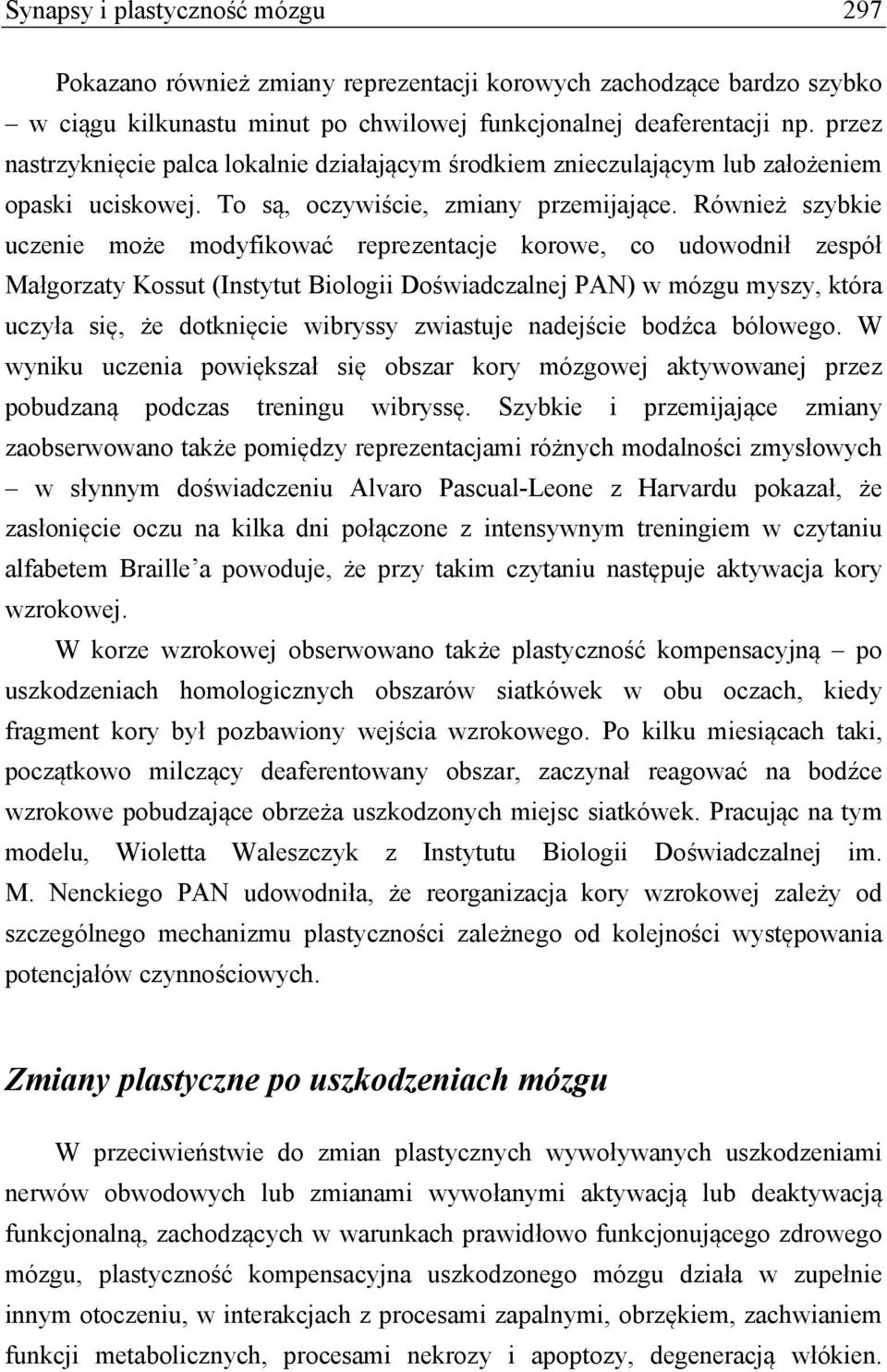 Również szybkie uczenie może modyfikować reprezentacje korowe, co udowodnił zespół Małgorzaty Kossut (Instytut Biologii Doświadczalnej PAN) w mózgu myszy, która uczyła się, że dotknięcie wibryssy