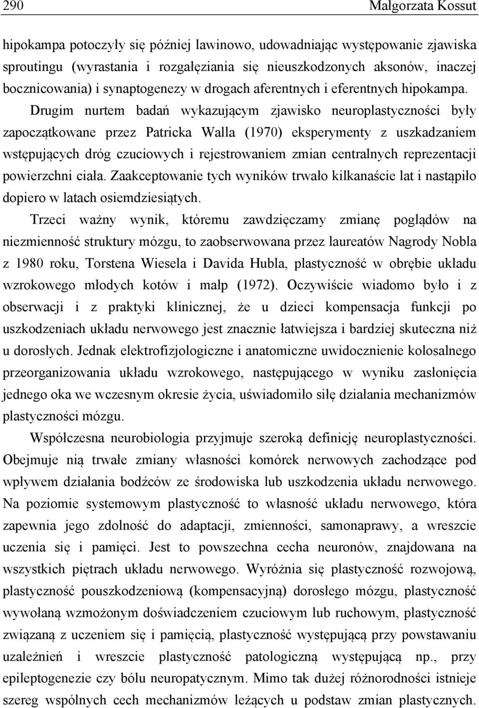 Drugim nurtem badań wykazującym zjawisko neuroplastyczności były zapoczątkowane przez Patricka Walla (1970) eksperymenty z uszkadzaniem wstępujących dróg czuciowych i rejestrowaniem zmian centralnych