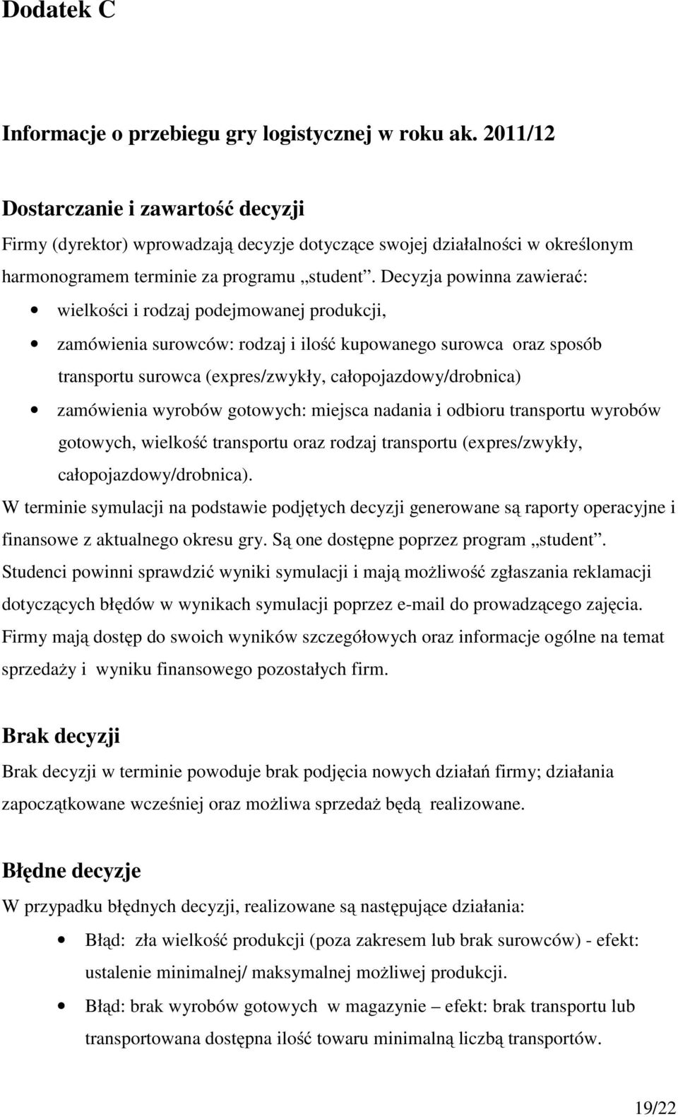 Decyzja powinna zawierać: wielkości i rodzaj podejmowanej produkcji, zamówienia surowców: rodzaj i ilość kupowanego surowca oraz sposób transportu surowca (expres/zwykły, całopojazdowy/drobnica)