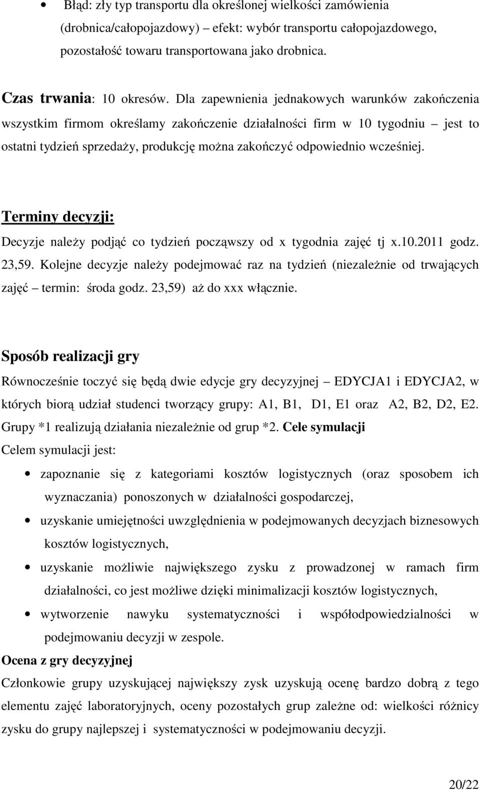 Dla zapewnienia jednakowych warunków zakończenia wszystkim firmom określamy zakończenie działalności firm w 10 tygodniu jest to ostatni tydzień sprzedaży, produkcję można zakończyć odpowiednio