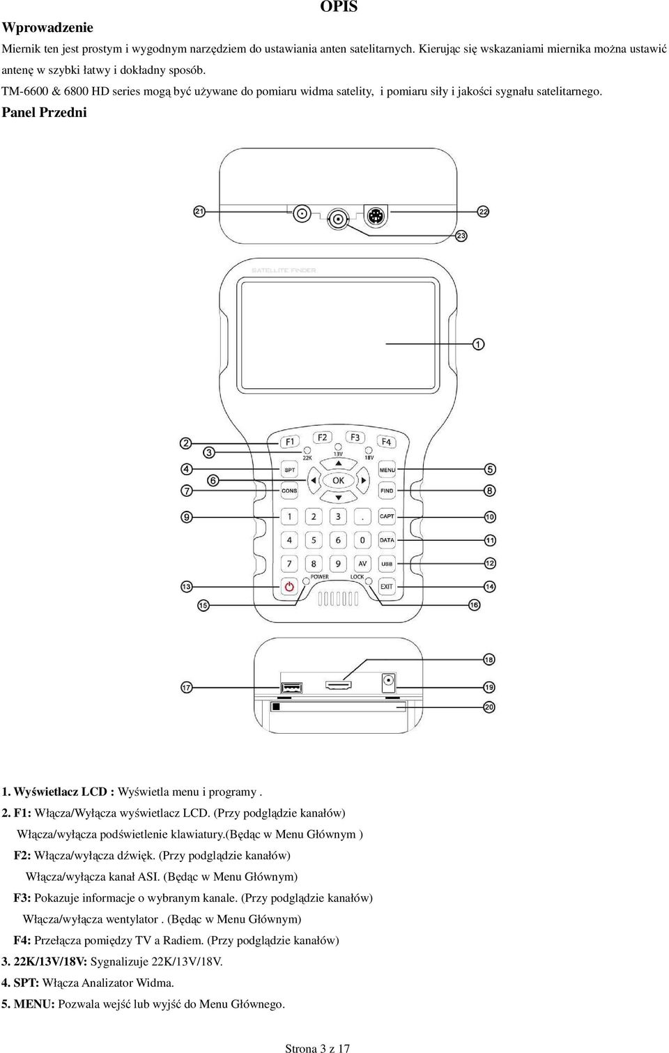 F1: Włącza/Wyłącza wyświetlacz LCD. (Przy podglądzie kanałów) Włącza/wyłącza podświetlenie klawiatury.(będąc w Menu Głównym ) F2: Włącza/wyłącza dźwięk.