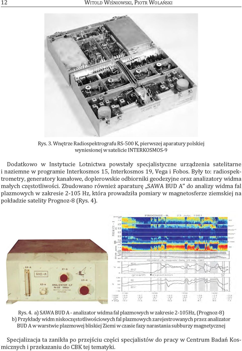 programie Interkosmos 15, Interkosmos 19, Vega i Fobos. Były to: radiospektrometry, generatory kanałowe, doplerowskie odbiorniki geodezyjne oraz analizatory widma małych częstotliwości.