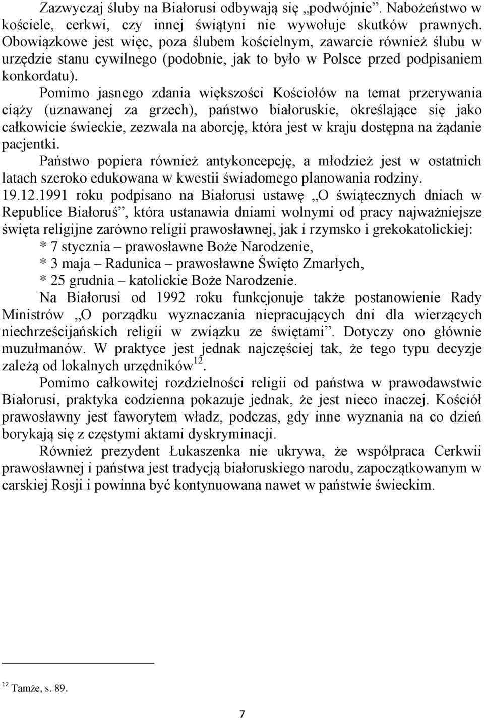 Pomimo jasnego zdania większości Kościołów na temat przerywania ciąży (uznawanej za grzech), państwo białoruskie, określające się jako całkowicie świeckie, zezwala na aborcję, która jest w kraju
