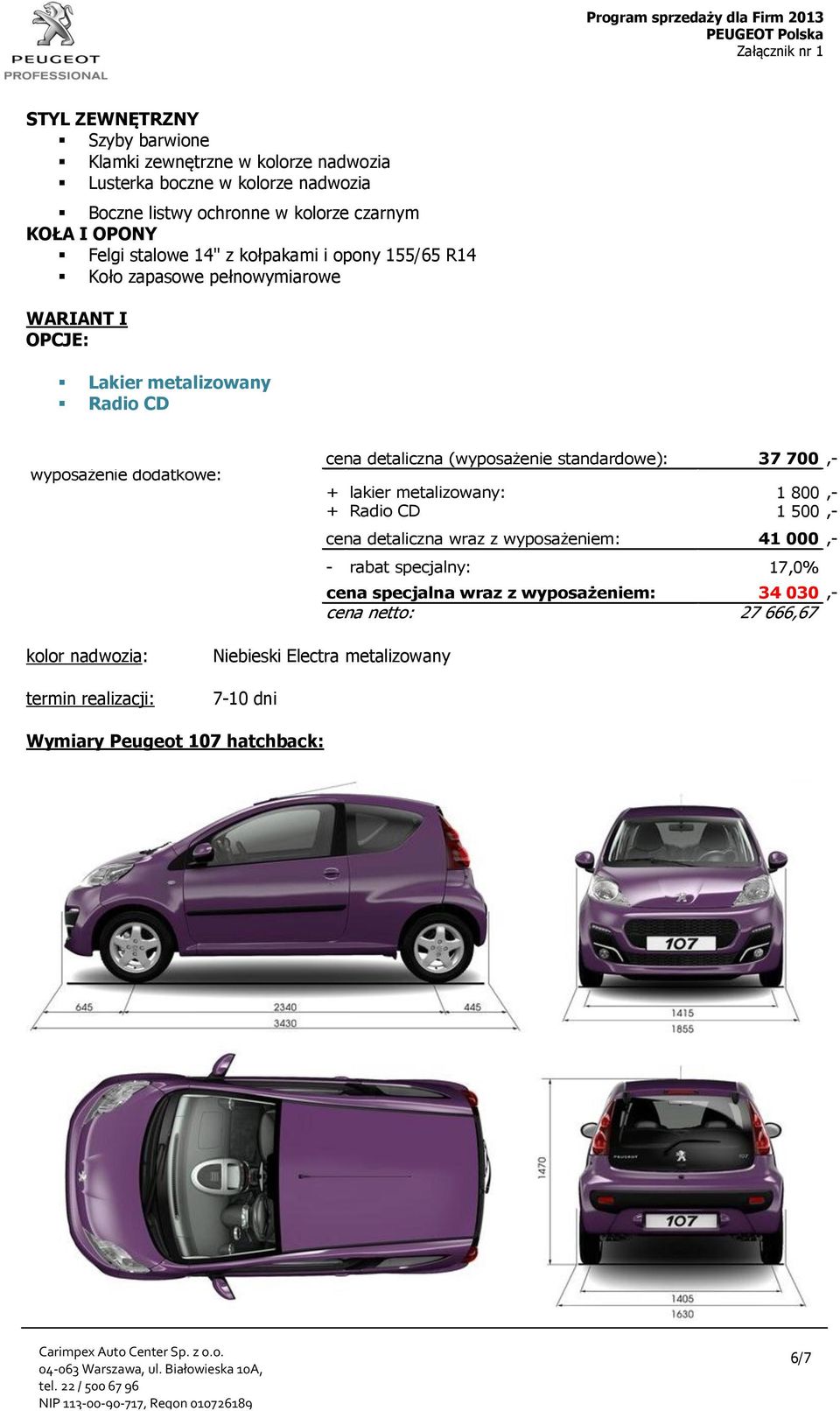 (wyposażenie standardowe): 37 700,- + lakier metalizowany: 1 800,- + Radio CD 1 500,- cena detaliczna wraz z wyposażeniem: 41 000,- - rabat specjalny: 17,0% cena