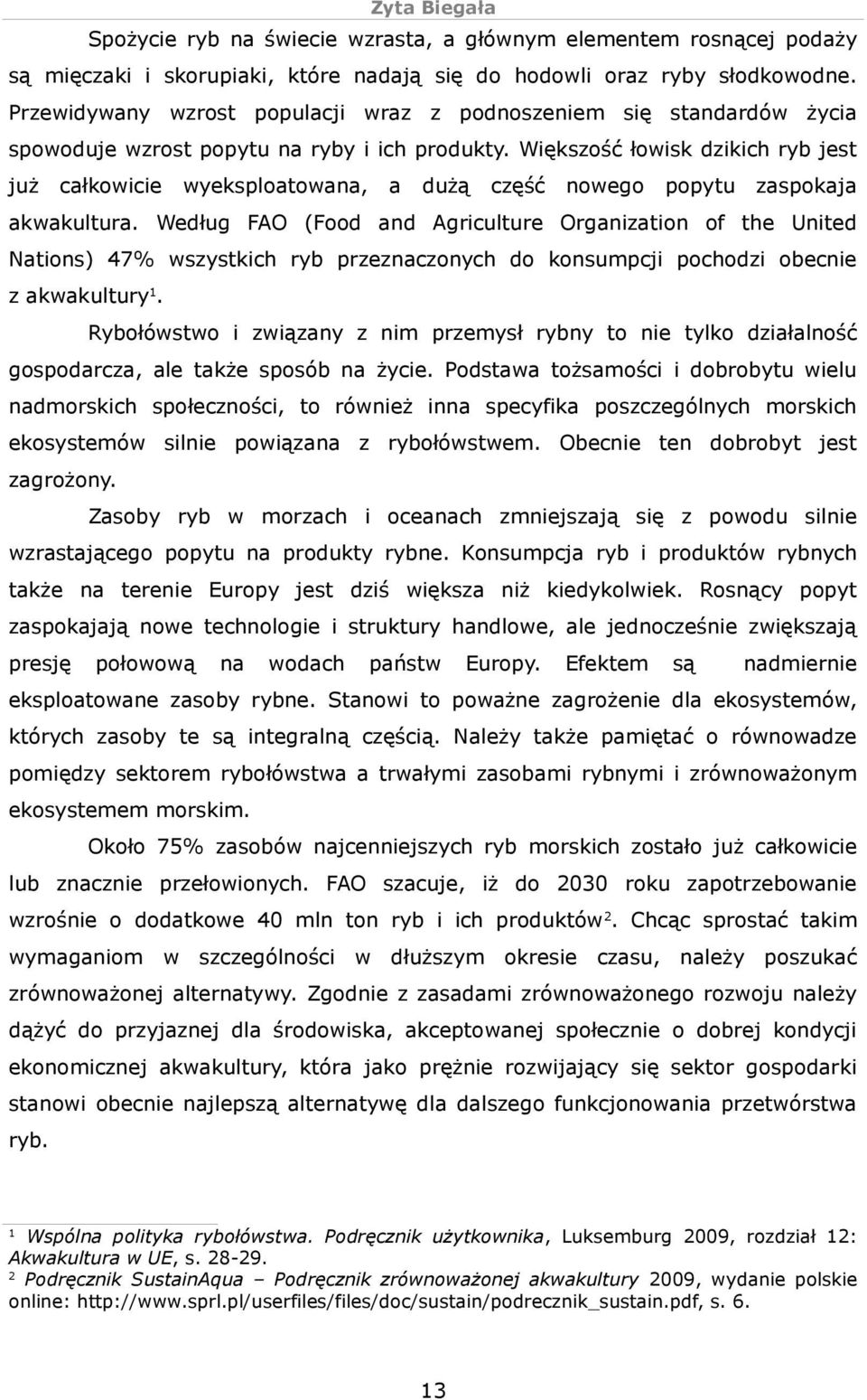 Większość łowisk dzikich ryb jest już całkowicie wyeksploatowana, a dużą część nowego popytu zaspokaja akwakultura.