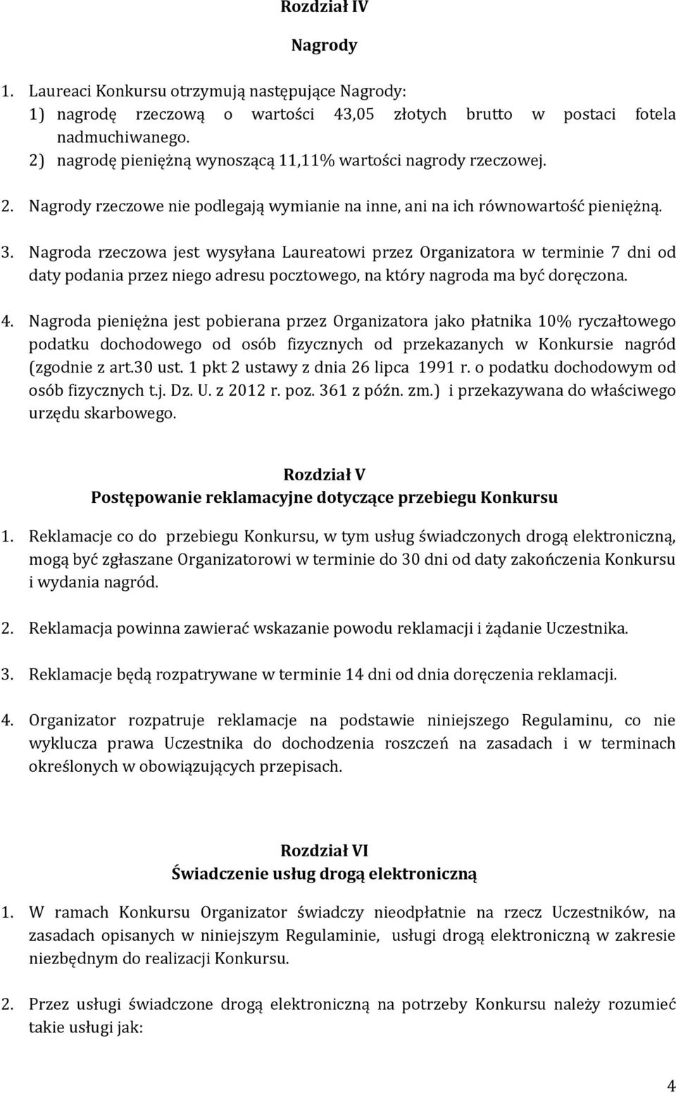 Nagroda rzeczowa jest wysyłana Laureatowi przez Organizatora w terminie 7 dni od daty podania przez niego adresu pocztowego, na który nagroda ma być doręczona. 4.