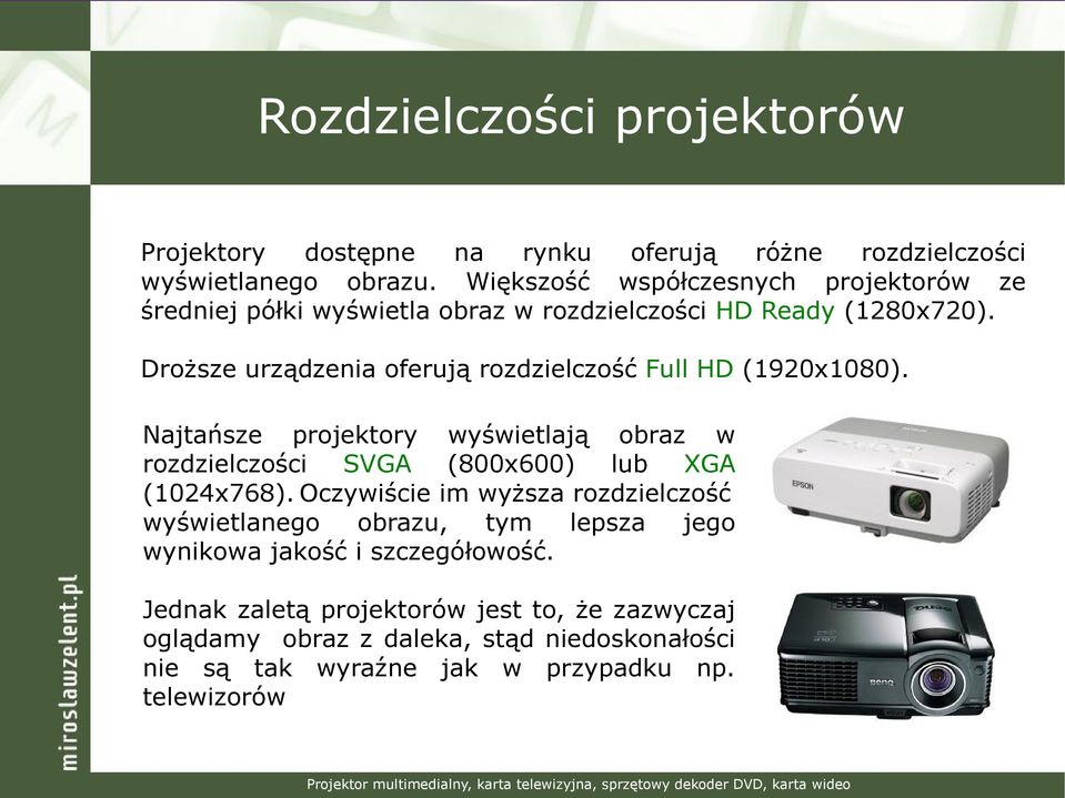 Droższe urządzenia oferują rozdzielczość Full HD (1920x1080). Najtańsze projektory wyświetlają obraz w rozdzielczości SVGA (800x600) lub XGA (1024x768).