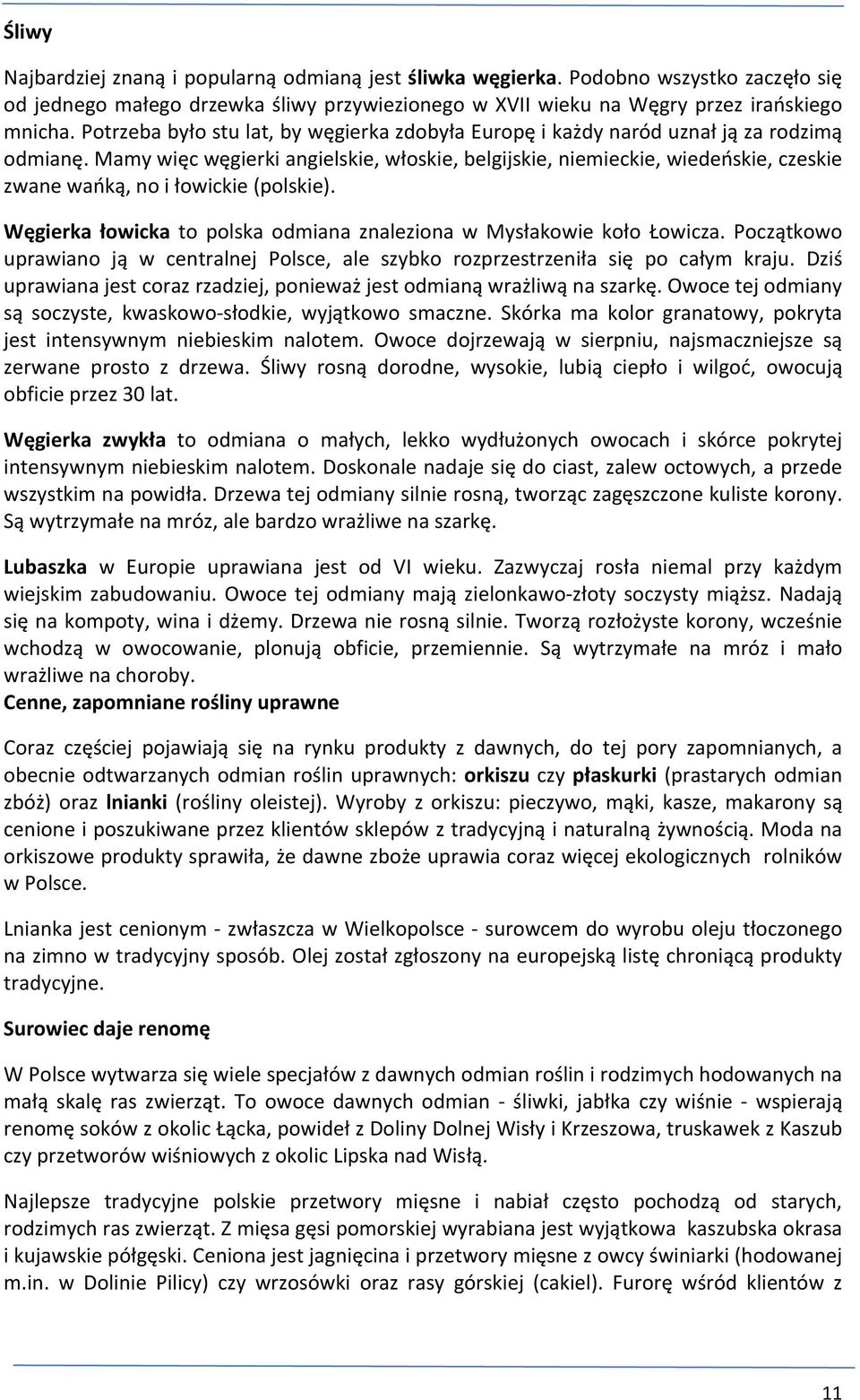 Mamy więc węgierki angielskie, włoskie, belgijskie, niemieckie, wiedeńskie, czeskie zwane wańką, no i łowickie (polskie). Węgierka łowicka to polska odmiana znaleziona w Mysłakowie koło Łowicza.