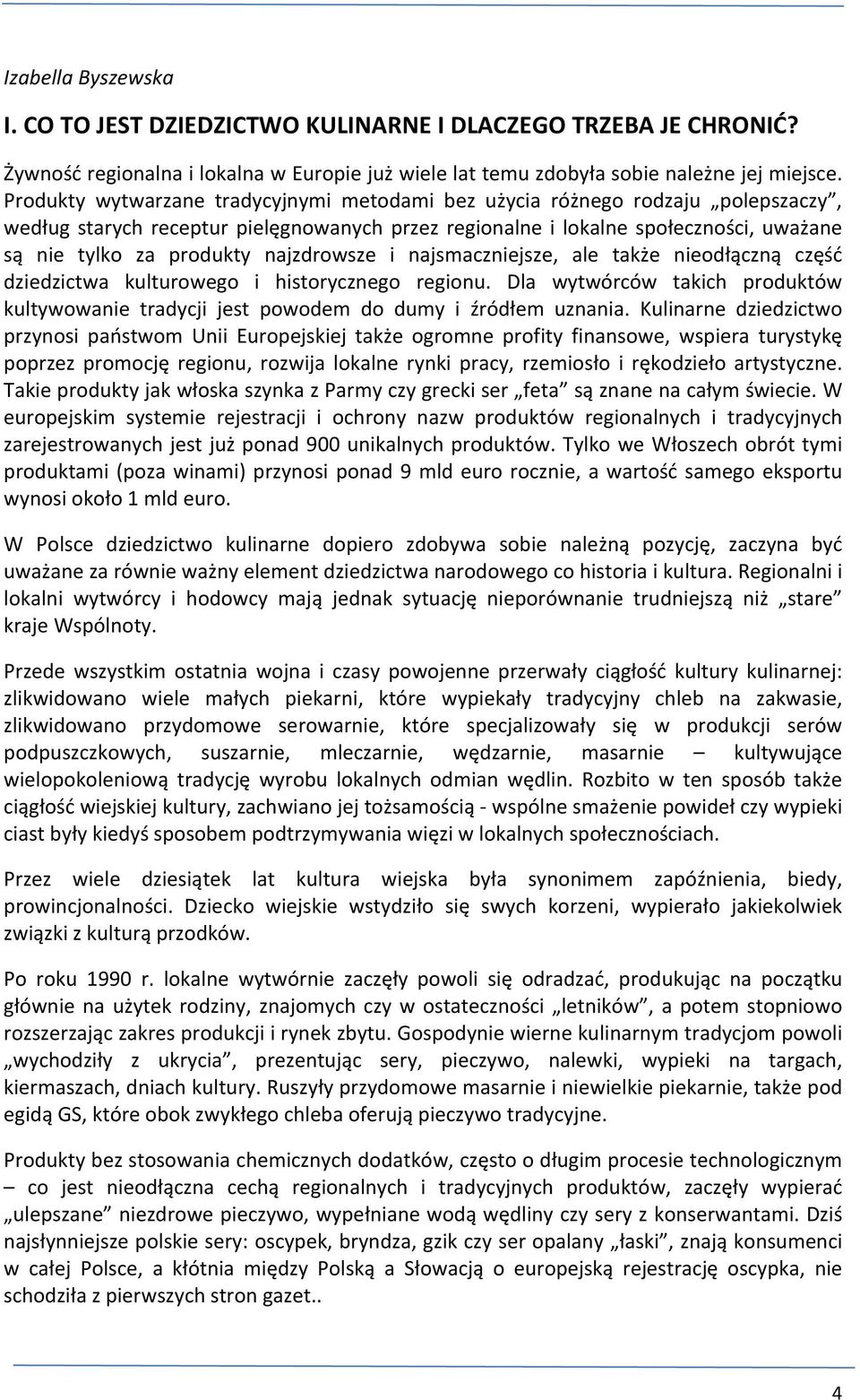 najzdrowsze i najsmaczniejsze, ale także nieodłączną część dziedzictwa kulturowego i historycznego regionu. Dla wytwórców takich produktów kultywowanie tradycji jest powodem do dumy i źródłem uznania.