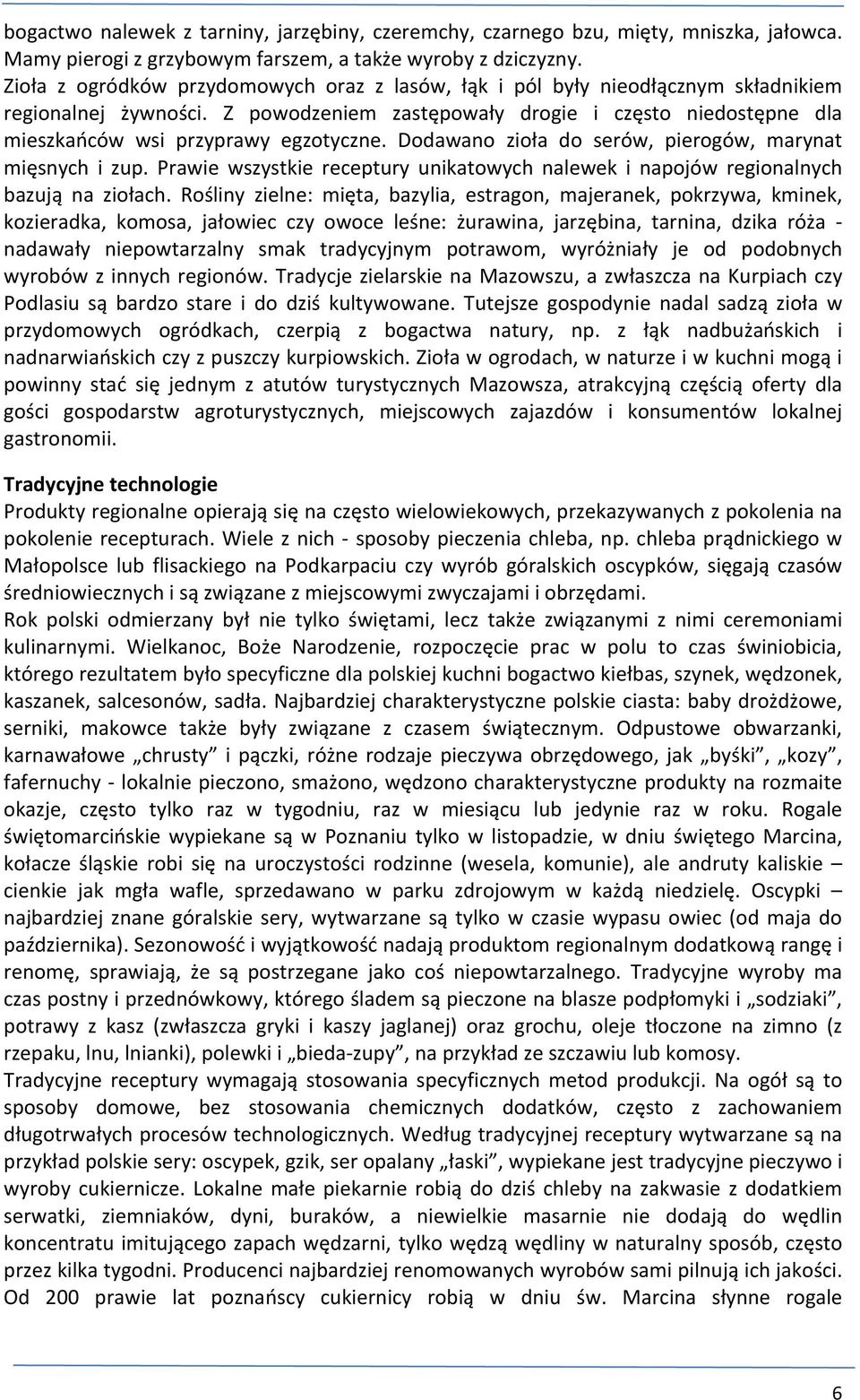 Z powodzeniem zastępowały drogie i często niedostępne dla mieszkańców wsi przyprawy egzotyczne. Dodawano zioła do serów, pierogów, marynat mięsnych i zup.