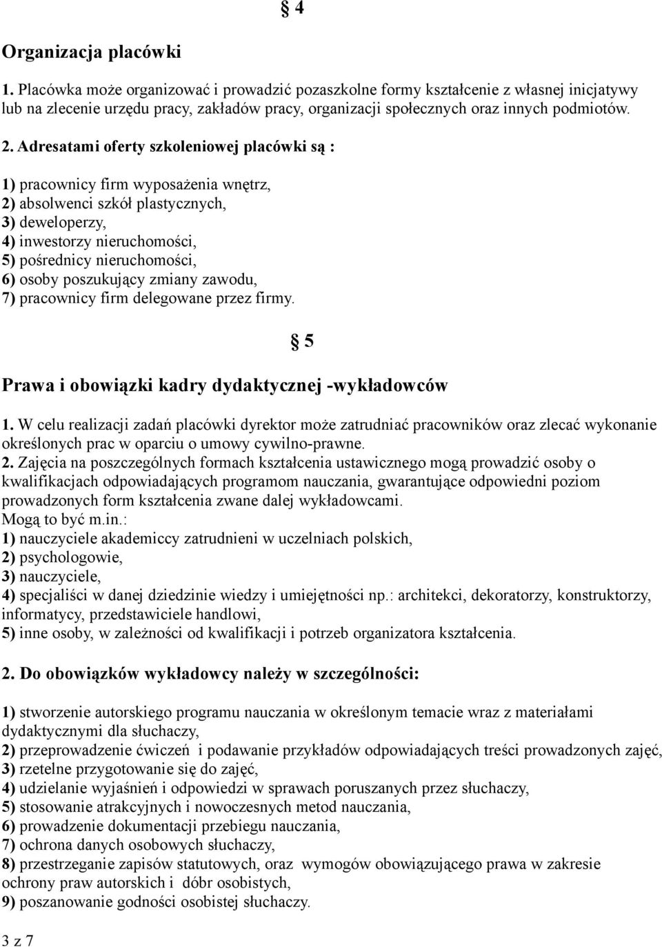 Adresatami oferty szkoleniowej placówki są : 1) pracownicy firm wyposażenia wnętrz, 2) absolwenci szkół plastycznych, 3) deweloperzy, 4) inwestorzy nieruchomości, 5) pośrednicy nieruchomości, 6)