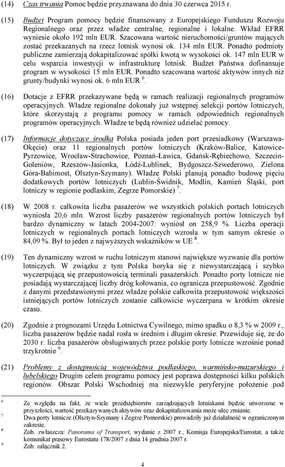 Szacowana wartość nieruchomości/gruntów mających zostać przekazanych na rzecz lotnisk wynosi ok. 134 mln EUR. Ponadto podmioty publiczne zamierzają dokapitalizować spółki kwotą w wysokości ok.