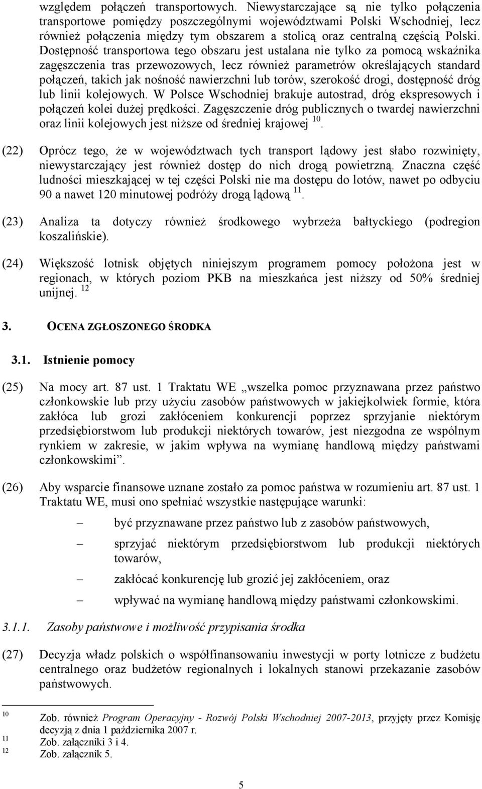 Dostępność transportowa tego obszaru jest ustalana nie tylko za pomocą wskaźnika zagęszczenia tras przewozowych, lecz również parametrów określających standard połączeń, takich jak nośność