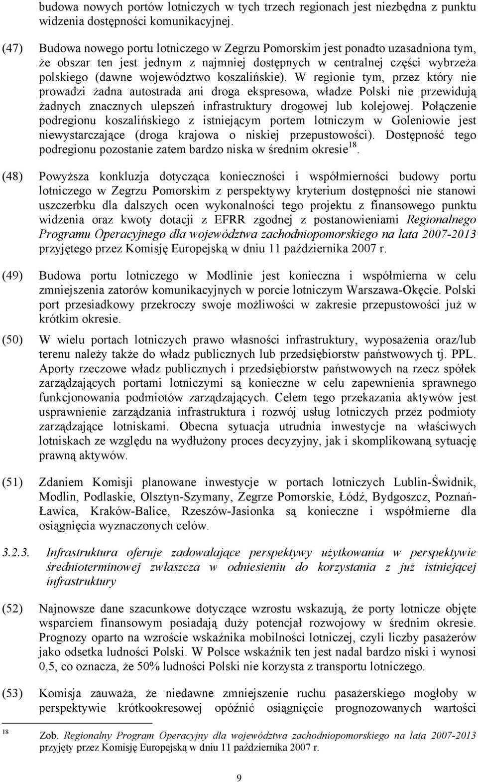 koszalińskie). W regionie tym, przez który nie prowadzi żadna autostrada ani droga ekspresowa, władze Polski nie przewidują żadnych znacznych ulepszeń infrastruktury drogowej lub kolejowej.